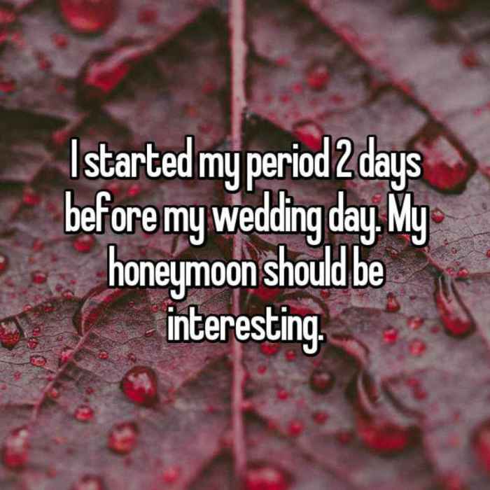 I started my period 2 days before my wedding day. My honeymoon should be interesting.