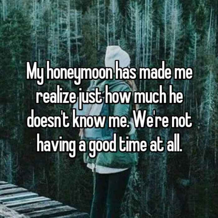 My honeymoon has made me realize just how much he doesnt know me. Were not having a good time at all.