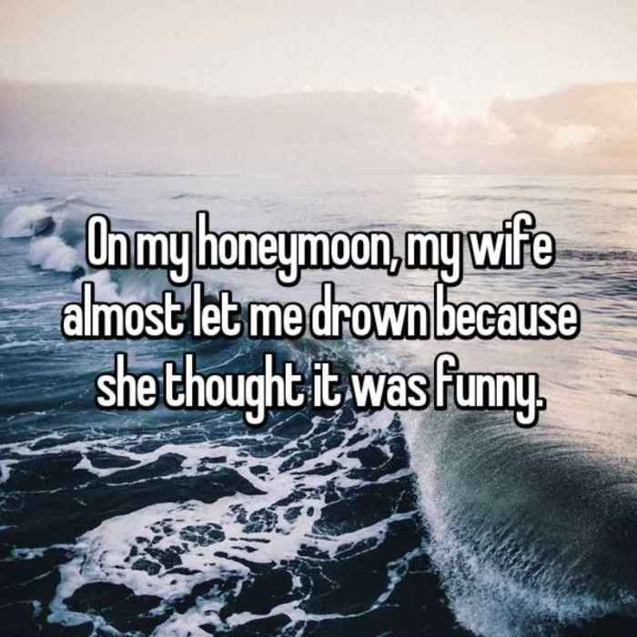 On my honeymoon, my wife almost let me drown because she thought it was funny.