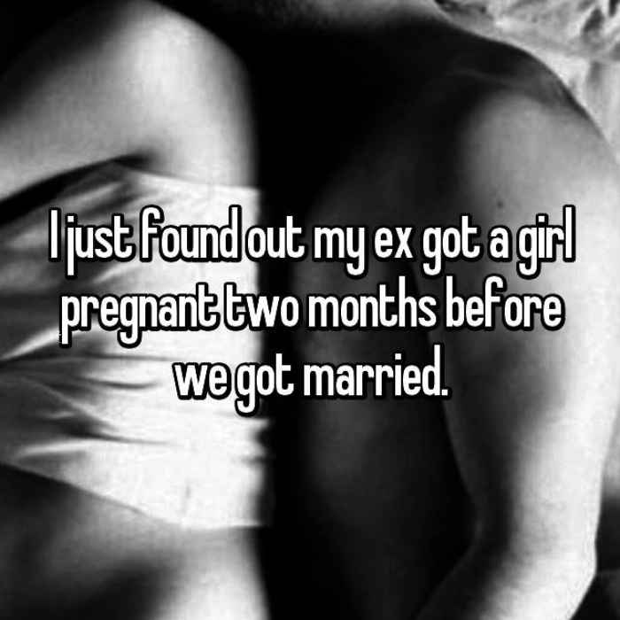 I just found out my ex got a girl pregnant two months before we got married.