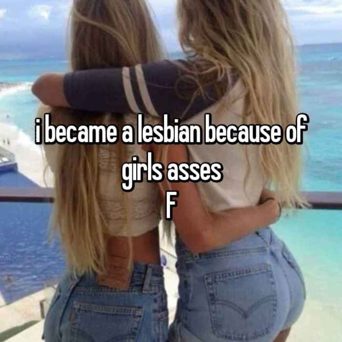 i became a lesbian because of girls assesF
