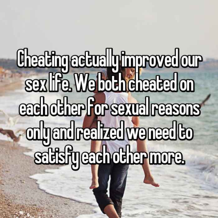 Cheating actually improved our sex life. We both cheated on each other for sexual reasons only and realized we need to satisfy each other more.