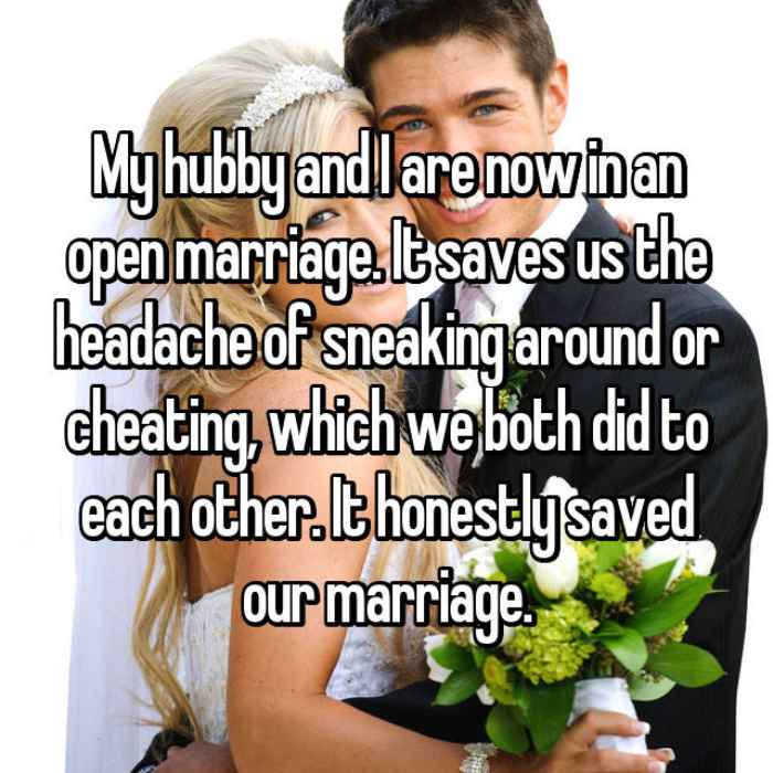 My hubby and I are now in an open marriage. It saves us the headache of sneaking around or cheating, which we both did to each other. It honestly saved our marriage.