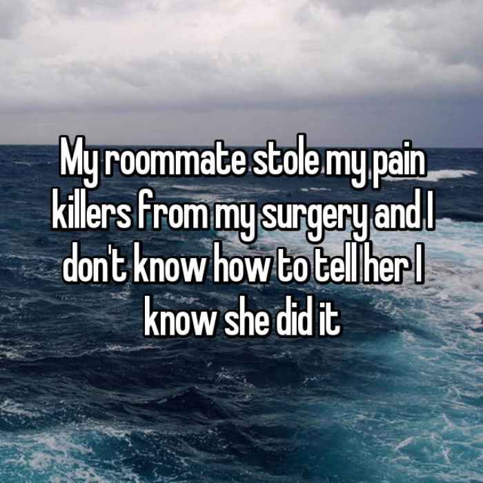 My roommate stole my pain killers from my surgery and I dont know how to tell her I know she did it