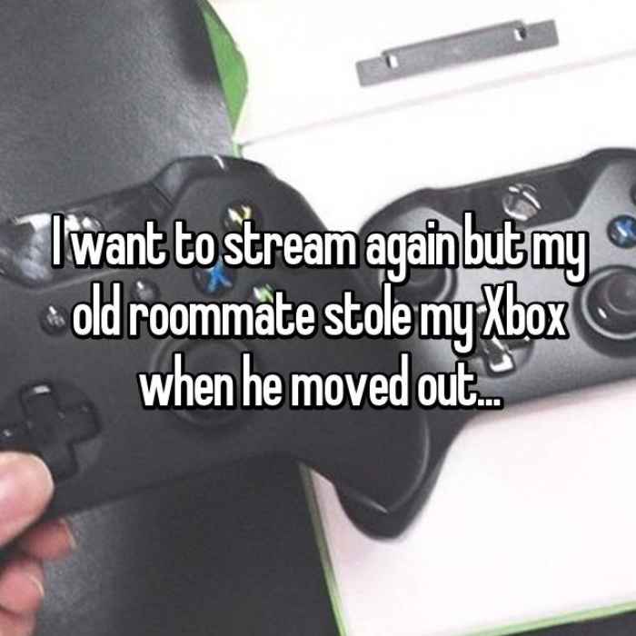 I want to stream again but my old roommate stole my Xbox when he moved out...