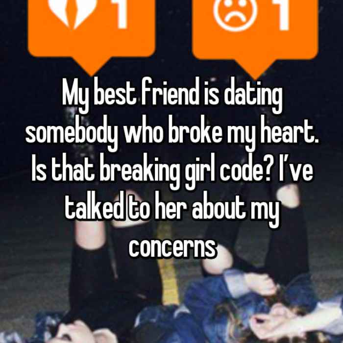 My best friend is dating somebody who broke my heart. Is that breaking girl code? I’ve talked to her about my concerns