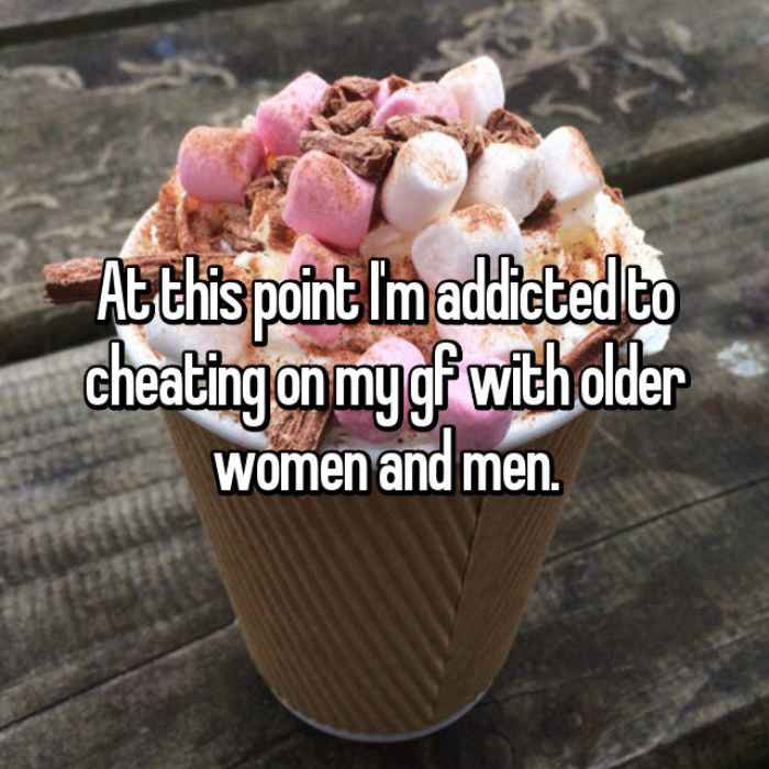 At this point Im addicted to cheating on my gf with older women and men.